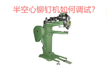 半空心鉚釘機如何調(diào)試？